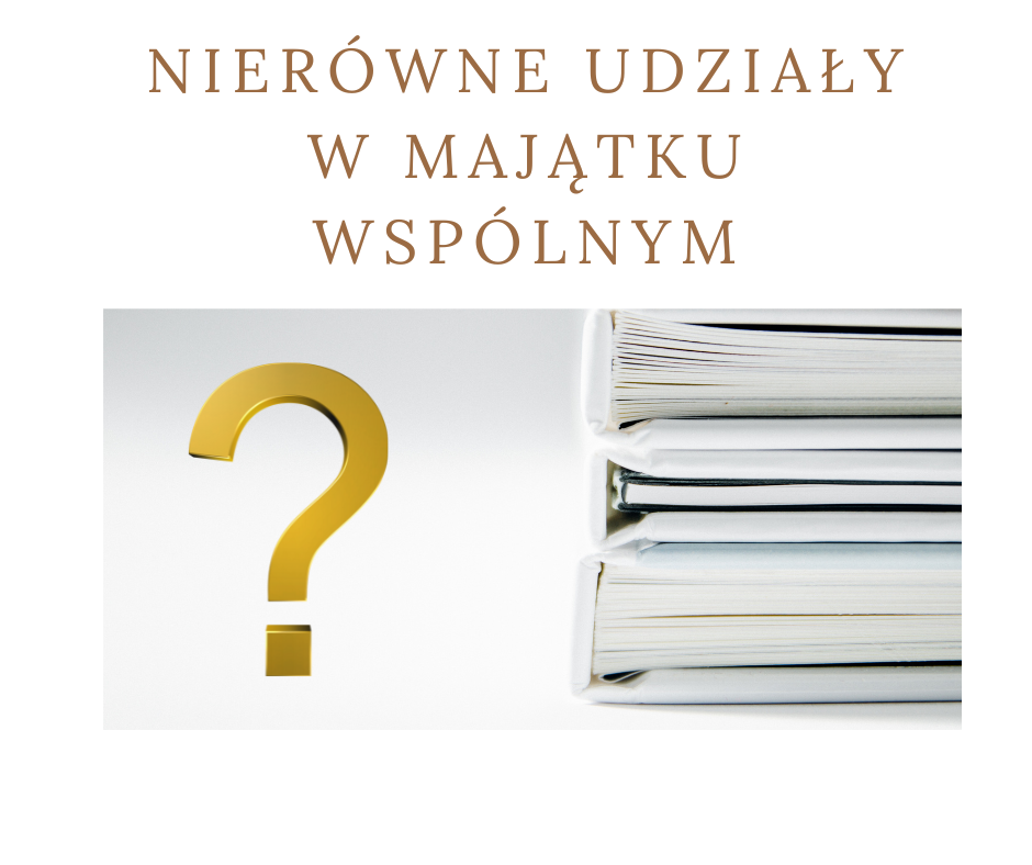 Nierówne udziały w majątku wspólnym - jak je ustalić?